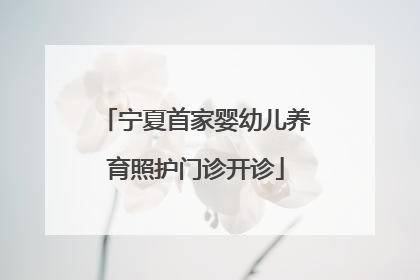 宁夏首家婴幼儿养育照护门诊开诊