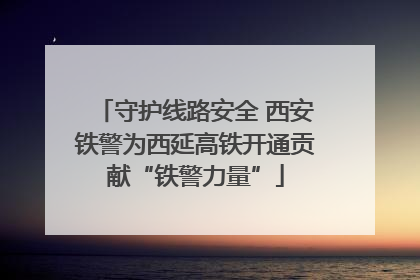 守护线路安全 西安铁警为西延高铁开通贡献“铁警力量”
