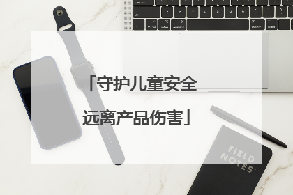 守护儿童安全 远离产品伤害