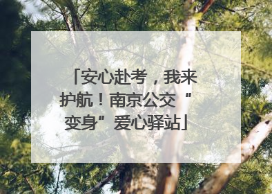 安心赴考，我来护航！南京公交“变身”爱心驿站