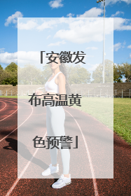 安徽发布高温黄色预警