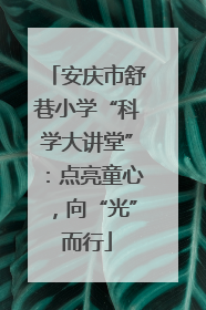 安庆市舒巷小学“科学大讲堂”：点亮童心，向“光”而行