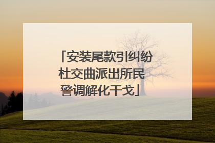 安装尾款引纠纷 杜交曲派出所民警调解化干戈