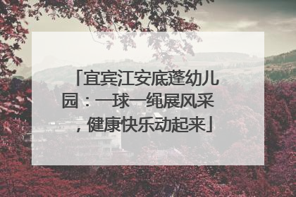 宜宾江安底蓬幼儿园：一球一绳展风采，健康快乐动起来