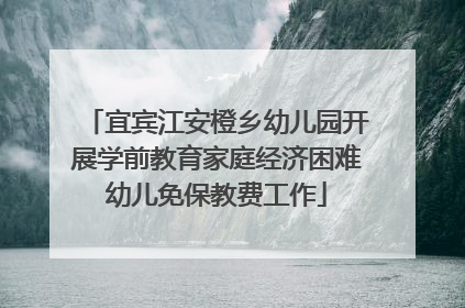 宜宾江安橙乡幼儿园开展学前教育家庭经济困难幼儿免保教费工作
