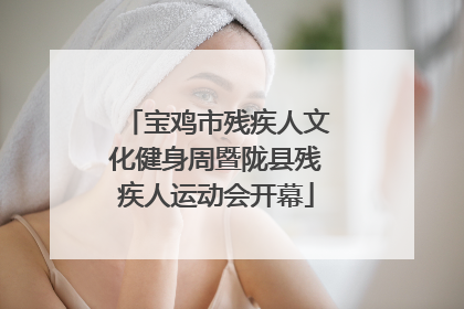宝鸡市残疾人文化健身周暨陇县残疾人运动会开幕