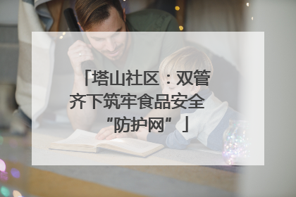 塔山社区：双管齐下筑牢食品安全“防护网”