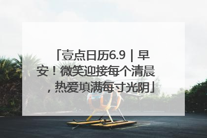 壹点日历6.9｜早安！微笑迎接每个清晨，热爱填满每寸光阴