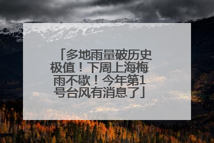 多地雨量破历史极值！下周上海梅雨不歇！今年第1号台风有消息了