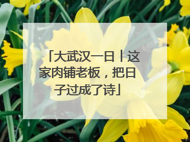 大武汉一日︱这家肉铺老板，把日子过成了诗