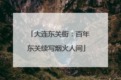 大连东关街：百年东关续写烟火人间