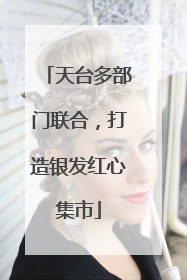 天台多部门联合，打造银发红心集市