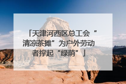 天津河西区总工会“清凉茶摊”为户外劳动者撑起“绿荫”