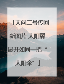 天问二号传回新图片 太阳翼展开如同一把“太阳伞”