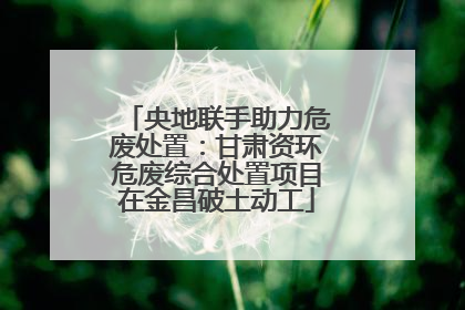 央地联手助力危废处置：甘肃资环危废综合处置项目在金昌破土动工
