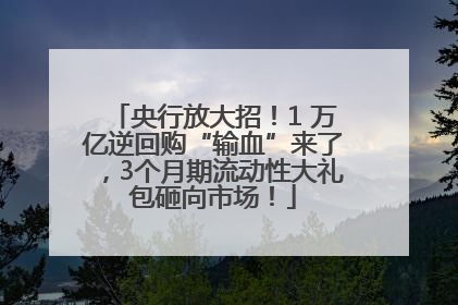 央行放大招！1 万亿逆回购“输血”来了，3个月期流动性大礼包砸向市场！