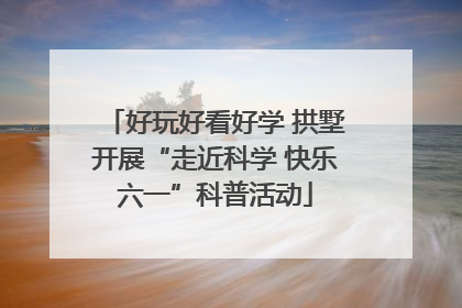 好玩好看好学 拱墅开展“走近科学 快乐六一”科普活动