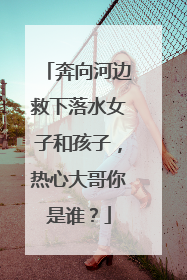 奔向河边救下落水女子和孩子，热心大哥你是谁？