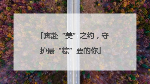 奔赴“美”之约，守护最“粽”要的你