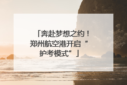奔赴梦想之约！郑州航空港开启“护考模式”
