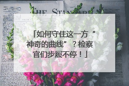 如何守住这一方“神奇的曲线”？检察官们步履不停！
