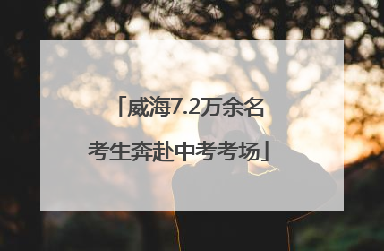 威海7.2万余名考生奔赴中考考场