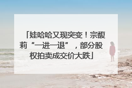 娃哈哈又现突变！宗馥莉“一进一退”，部分股权拍卖成交价大跌