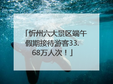 忻州六大景区端午假期接待游客33.68万人次！