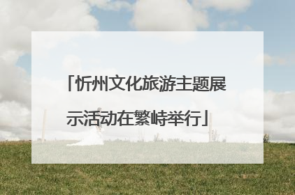 忻州文化旅游主题展示活动在繁峙举行