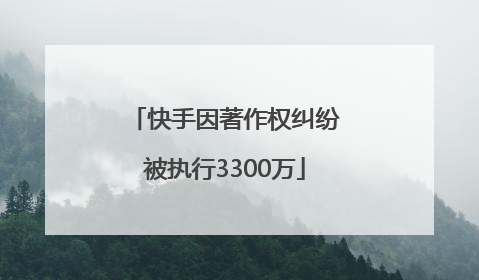 快手因著作权纠纷被执行3300万