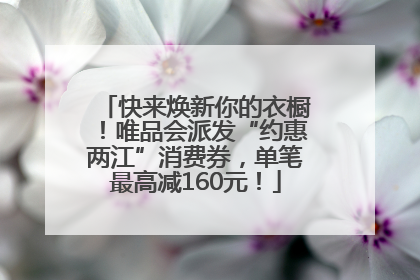 快来焕新你的衣橱！唯品会派发“约惠两江”消费券，单笔最高减160元！