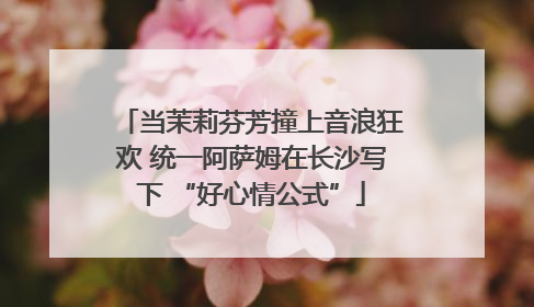 当茉莉芬芳撞上音浪狂欢 统一阿萨姆在长沙写下 “好心情公式”