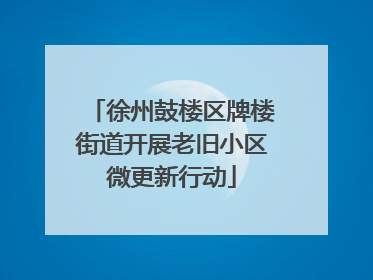 徐州鼓楼区牌楼街道开展老旧小区微更新行动