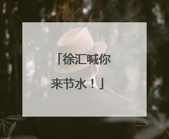 徐汇喊你来节水！