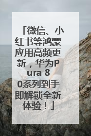 微信、小红书等鸿蒙应用高频更新，华为Pura 80系列到手即解锁全新体验！
