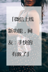 微信上线新功能，网友：手快的有救了
