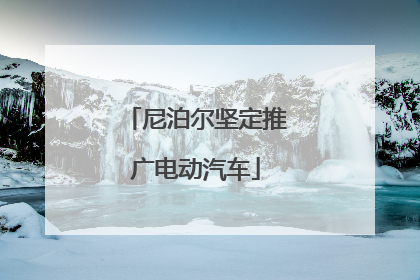 尼泊尔坚定推广电动汽车