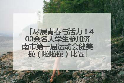 尽展青春与活力！400余名大学生参加济南市第一届运动会健美操（啦啦操）比赛