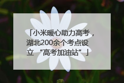 小米暖心助力高考，湖北200余个考点设立 “高考加油站”