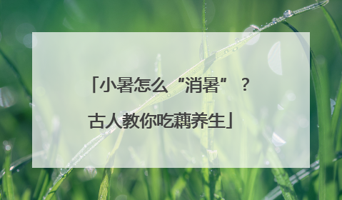 小暑怎么“消暑”？古人教你吃藕养生