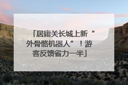 居庸关长城上新“外骨骼机器人”！游客反馈省力一半