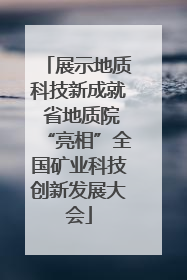 展示地质科技新成就 省地质院“亮相”全国矿业科技创新发展大会