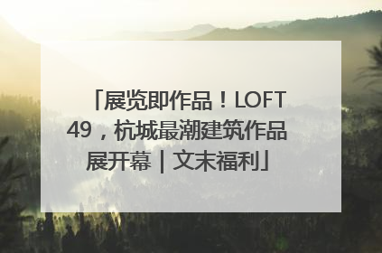 展览即作品！LOFT49，杭城最潮建筑作品展开幕｜文末福利