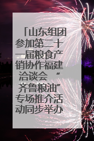 山东组团参加第二十一届粮食产销协作福建洽谈会 “齐鲁粮油”专场推介活动同步举办