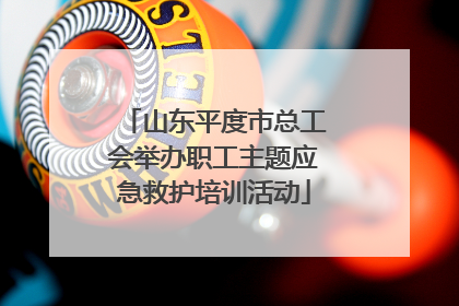 山东平度市总工会举办职工主题应急救护培训活动