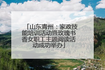 山东青州：家政技能培训活动暨玫瑰书香女职工主题阅读活动成功举办