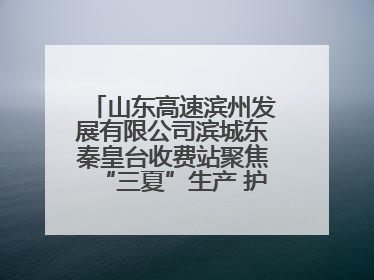 山东高速滨州发展有限公司滨城东秦皇台收费站聚焦“三夏”生产 护航农机畅行“丰收路”