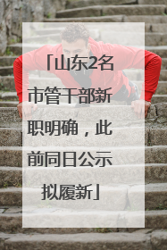 山东2名市管干部新职明确，此前同日公示拟履新