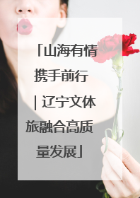 山海有情 携手前行｜辽宁文体旅融合高质量发展