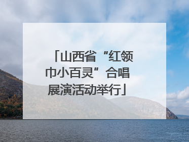山西省“红领巾小百灵”合唱展演活动举行